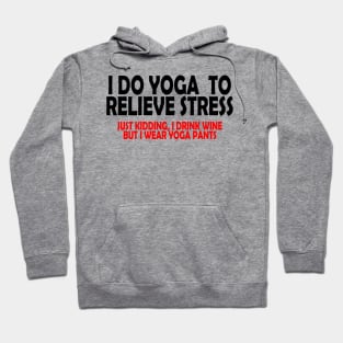 I do Yoga to Relieve Stress (Just kidding, I drink wine but I wear yoga pants) Hoodie